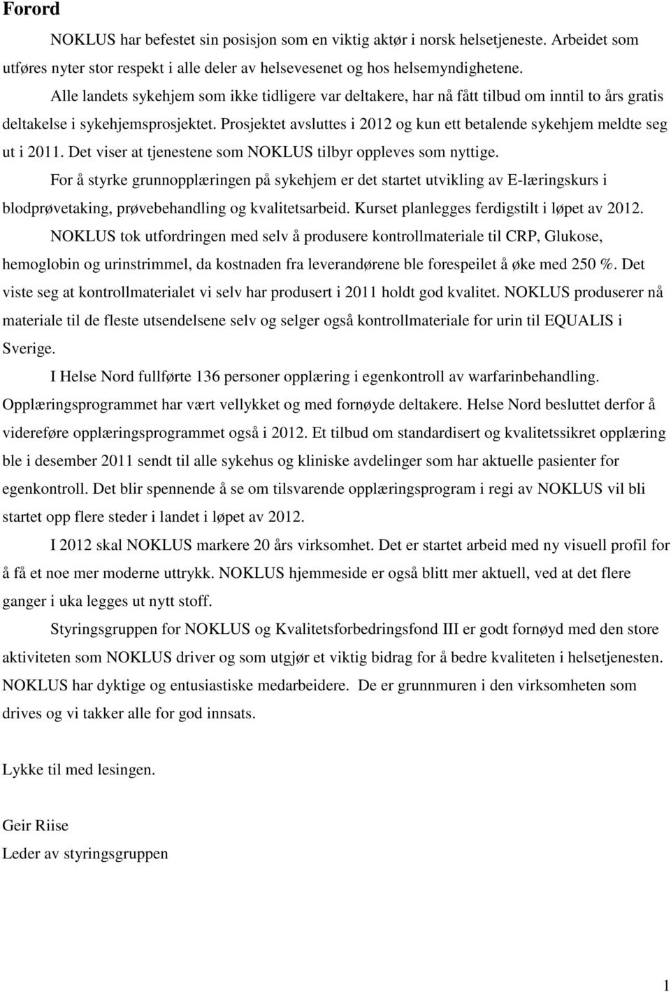 Prosjektet avsluttes i 2012 og kun ett betalende sykehjem meldte seg ut i 2011. Det viser at tjenestene som NOKLUS tilbyr oppleves som nyttige.