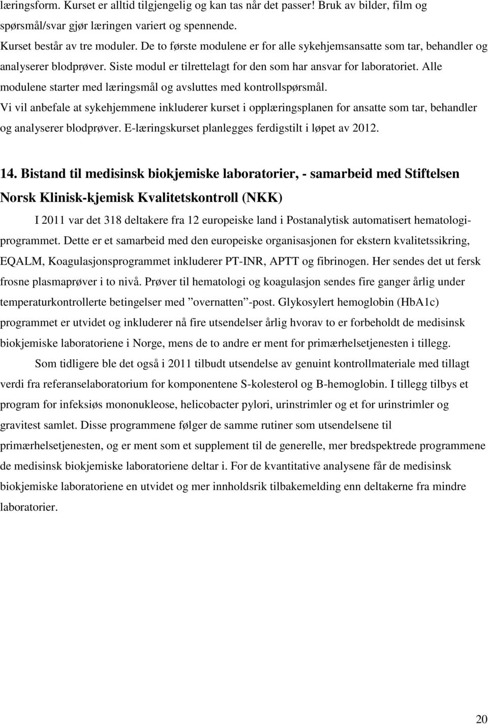 Alle modulene starter med læringsmål og avsluttes med kontrollspørsmål. Vi vil anbefale at sykehjemmene inkluderer kurset i opplæringsplanen for ansatte som tar, behandler og analyserer blodprøver.