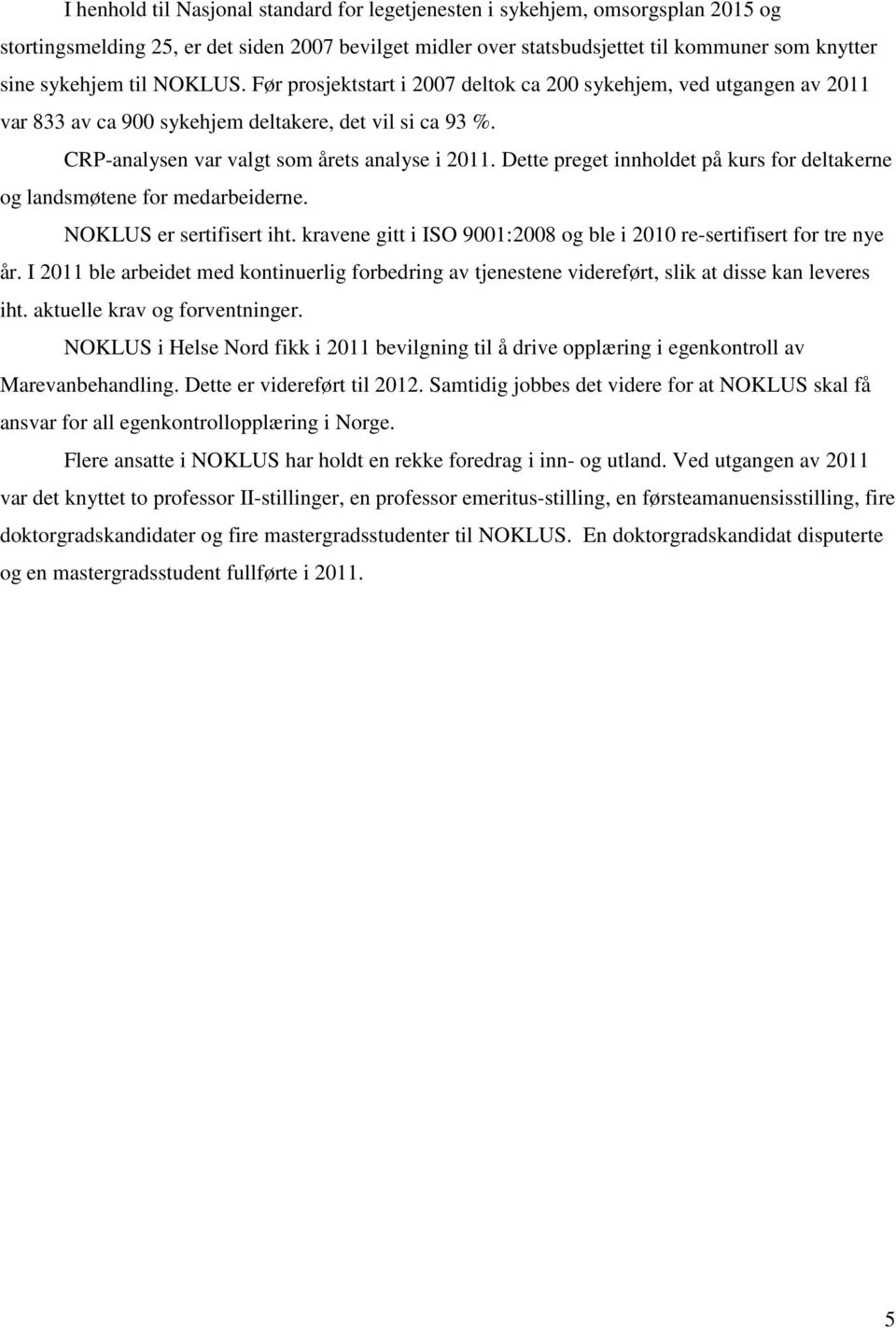 Dette preget innholdet på kurs for deltakerne og landsmøtene for medarbeiderne. NOKLUS er sertifisert iht. kravene gitt i ISO 9001:2008 og ble i 2010 re-sertifisert for tre nye år.