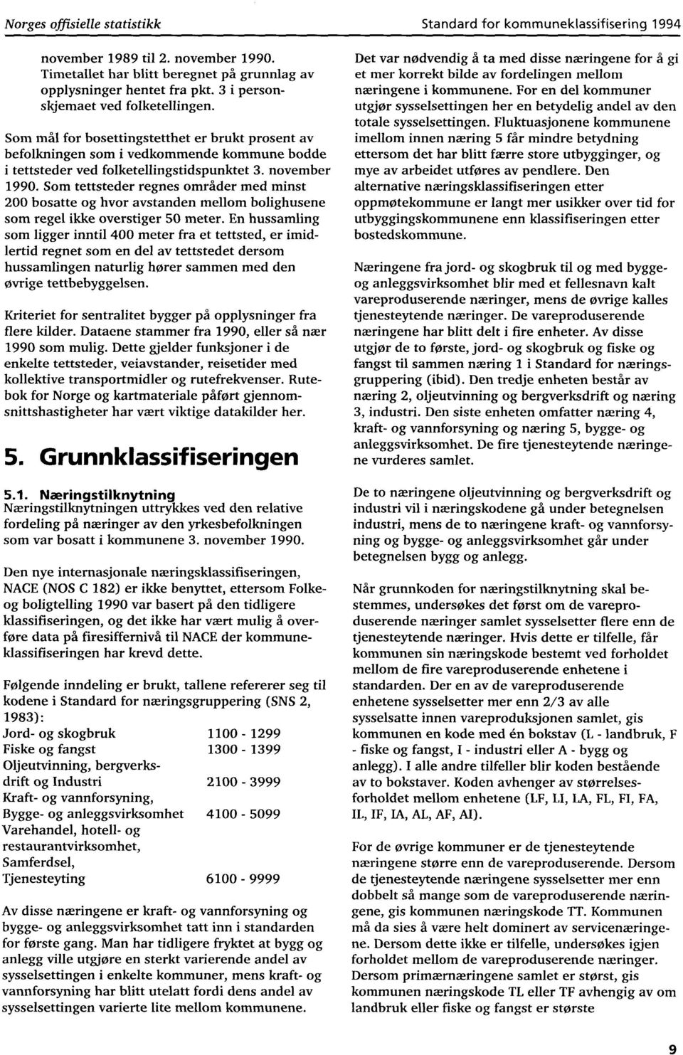 Som tettsteder regnes områder med minst 200 bosatte og hvor aystanden mellom bolighusene som regel ikke overstiger 50 meter.