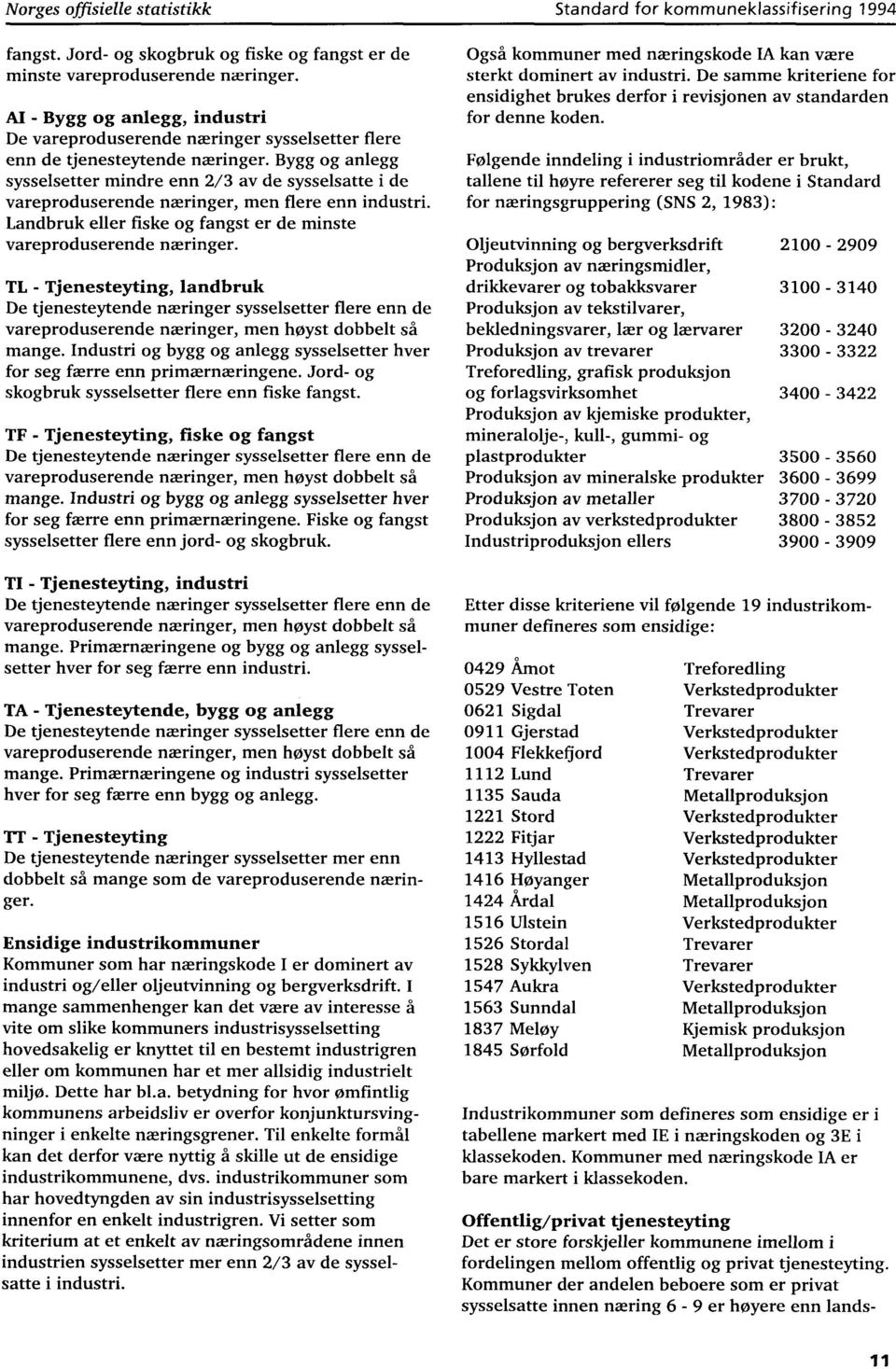 Bygg og anlegg sysselsetter mindre enn 2/3 av de sysselsatte i de vareproduserende næringer, men flere enn industri. Landbruk eller fiske og fangst er de minste vareproduserende næringer.