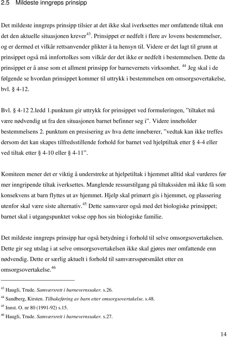 Videre er det lagt til grunn at prinsippet også må innfortolkes som vilkår der det ikke er nedfelt i bestemmelsen. Dette da prinsippet er å anse som et allment prinsipp for barnevernets virksomhet.