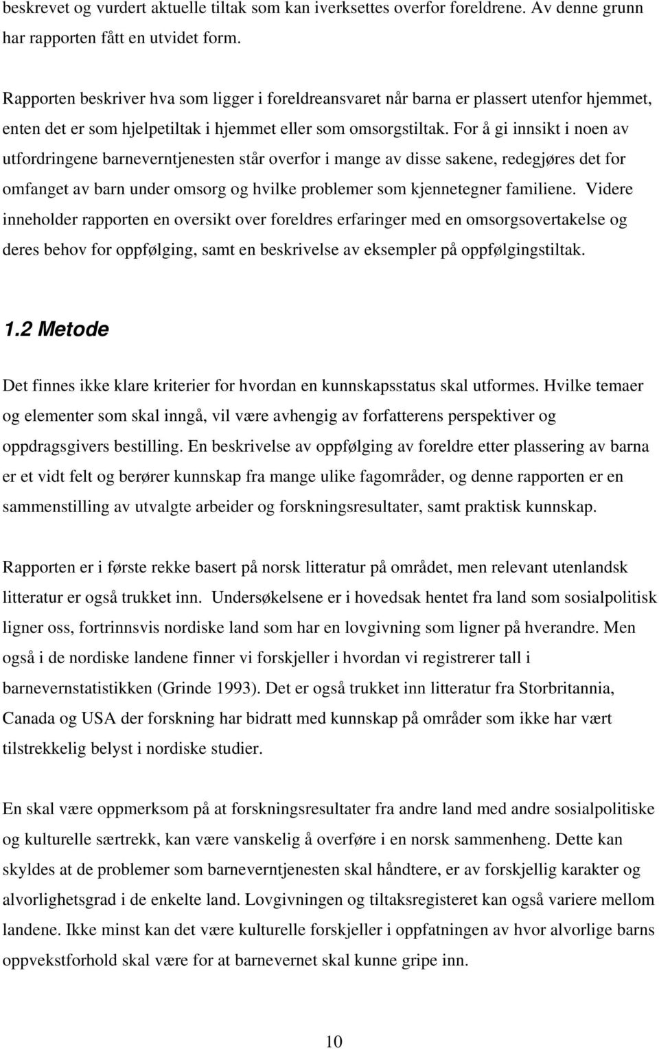 For å gi innsikt i noen av utfordringene barneverntjenesten står overfor i mange av disse sakene, redegjøres det for omfanget av barn under omsorg og hvilke problemer som kjennetegner familiene.