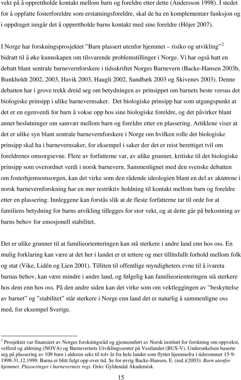 I Norge har forskningsprosjektet Barn plassert utenfor hjemmet risiko og utvikling 2 bidratt til å øke kunnskapen om tilsvarende problemstillinger i Norge.