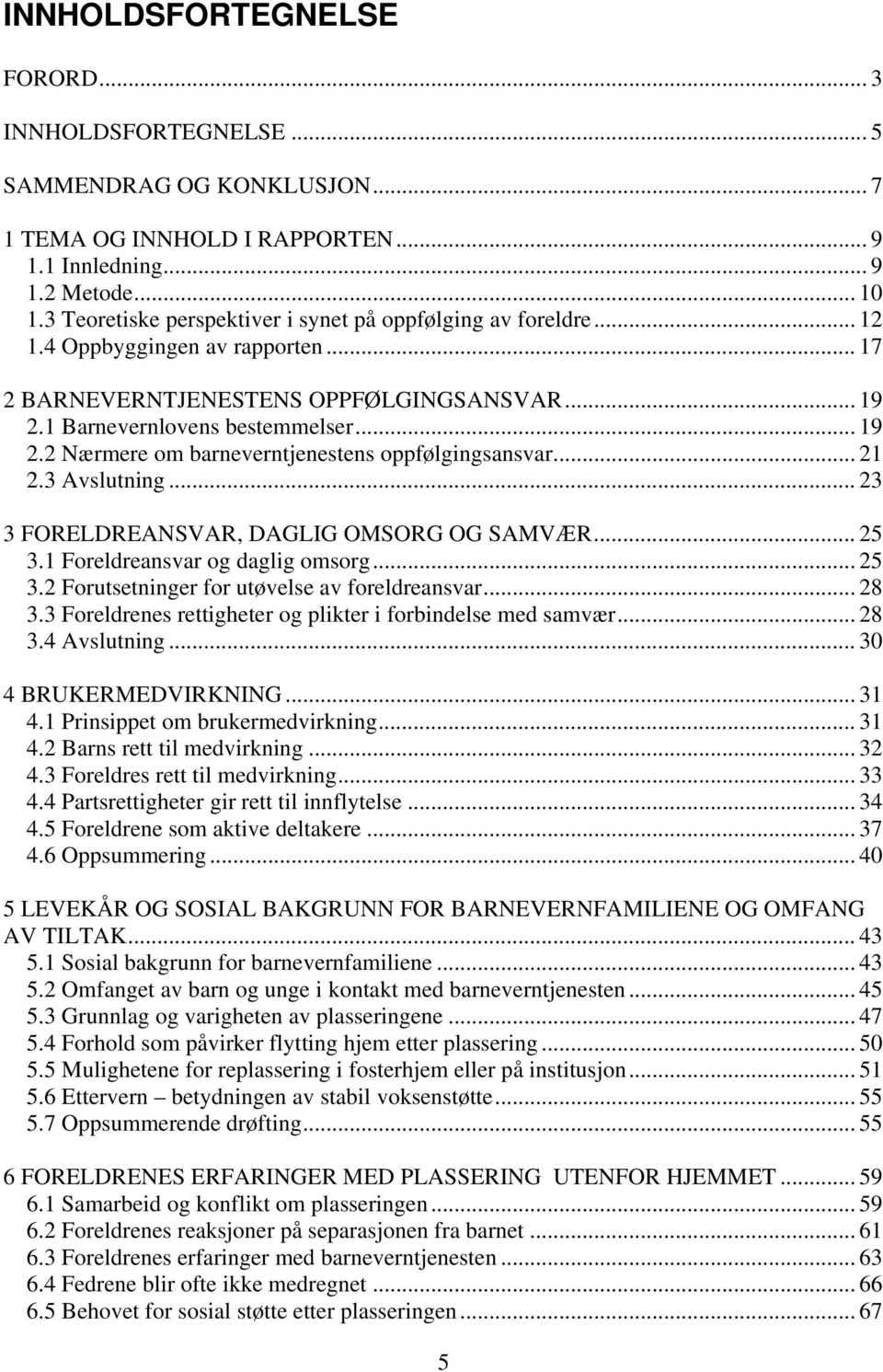 1 Barnevernlovens bestemmelser... 19 2.2 Nærmere om barneverntjenestens oppfølgingsansvar... 21 2.3 Avslutning... 23 3 FORELDREANSVAR, DAGLIG OMSORG OG SAMVÆR... 25 3.