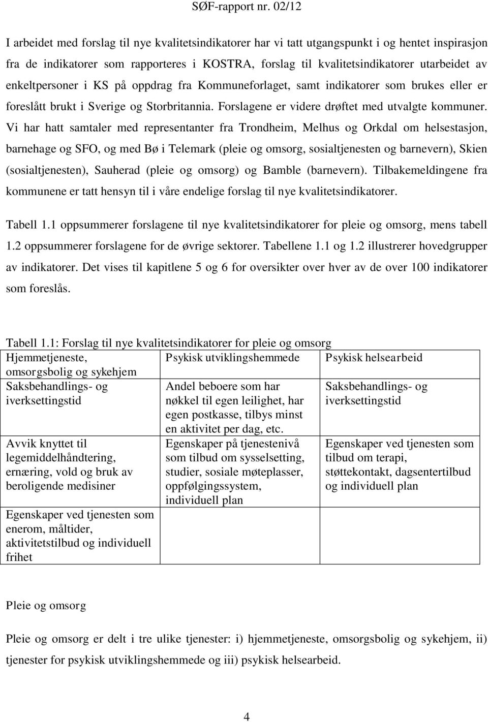 Vi har hatt samtaler med representanter fra Trondheim, Melhus og Orkdal om helsestasjon, barnehage og SFO, og med Bø i Telemark (pleie og omsorg, sosialtjenesten og barnevern), Skien