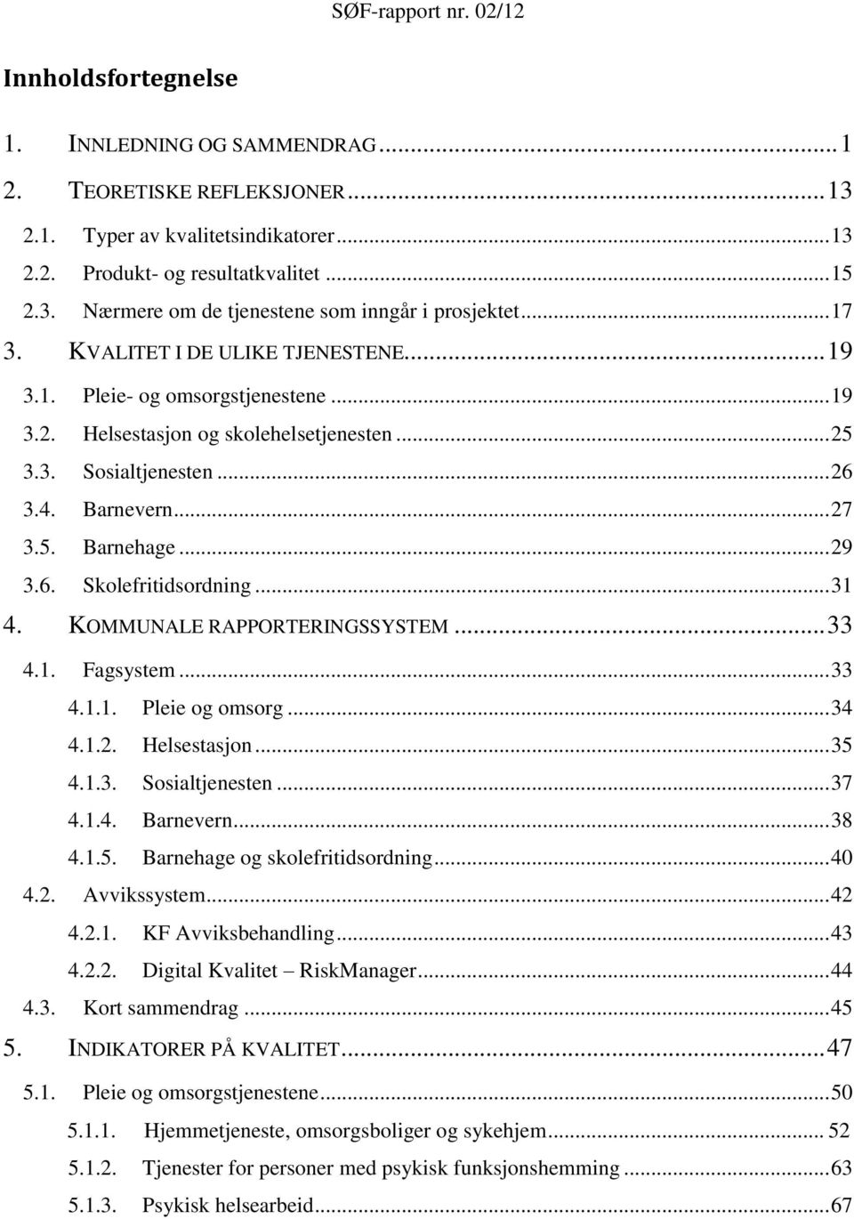 .. 29 3.6. Skolefritidsordning... 31 4. KOMMUNALE RAPPORTERINGSSYSTEM... 33 4.1. Fagsystem... 33 4.1.1. Pleie og omsorg... 34 4.1.2. Helsestasjon... 35 4.1.3. Sosialtjenesten... 37 4.1.4. Barnevern.