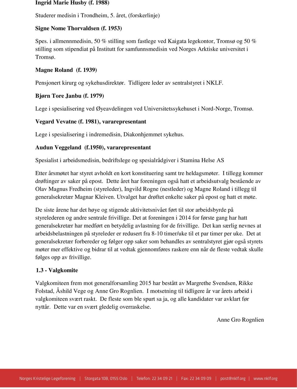 1939) Pensjonert kirurg og sykehusdirektør. Tidligere leder av sentralstyret i NKLF. Bjørn Tore Janbu (f. 1979) Lege i spesialisering ved Øyeavdelingen ved Universitetssykehuset i Nord-Norge, Tromsø.