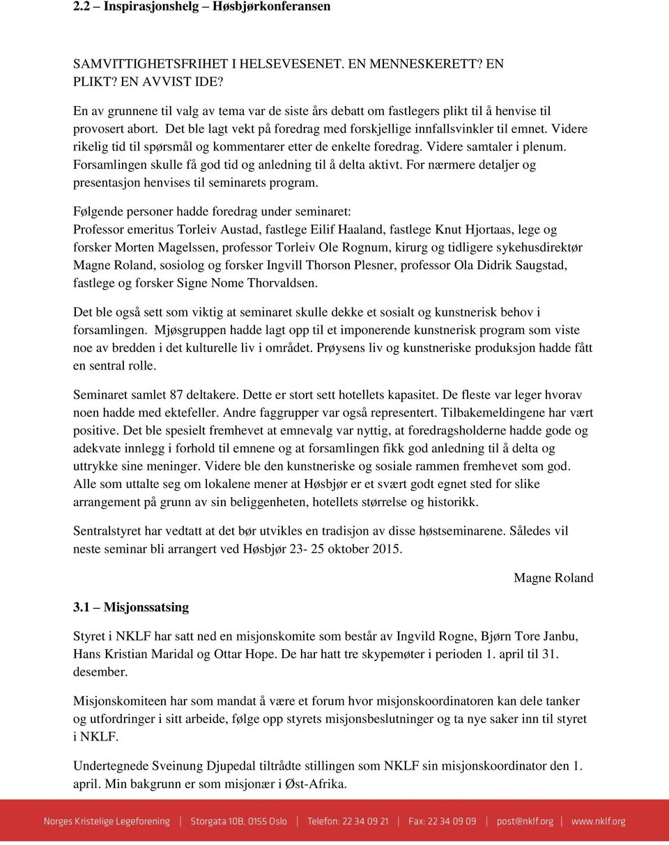 Videre rikelig tid til spørsmål og kommentarer etter de enkelte foredrag. Videre samtaler i plenum. Forsamlingen skulle få god tid og anledning til å delta aktivt.