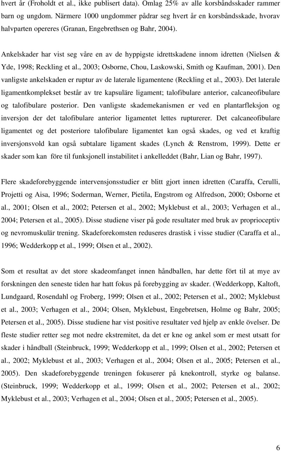 Ankelskader har vist seg våre en av de hyppigste idrettskadene innom idretten (Nielsen & Yde, 1998; Reckling et al., 2003; Osborne, Chou, Laskowski, Smith og Kaufman, 2001).