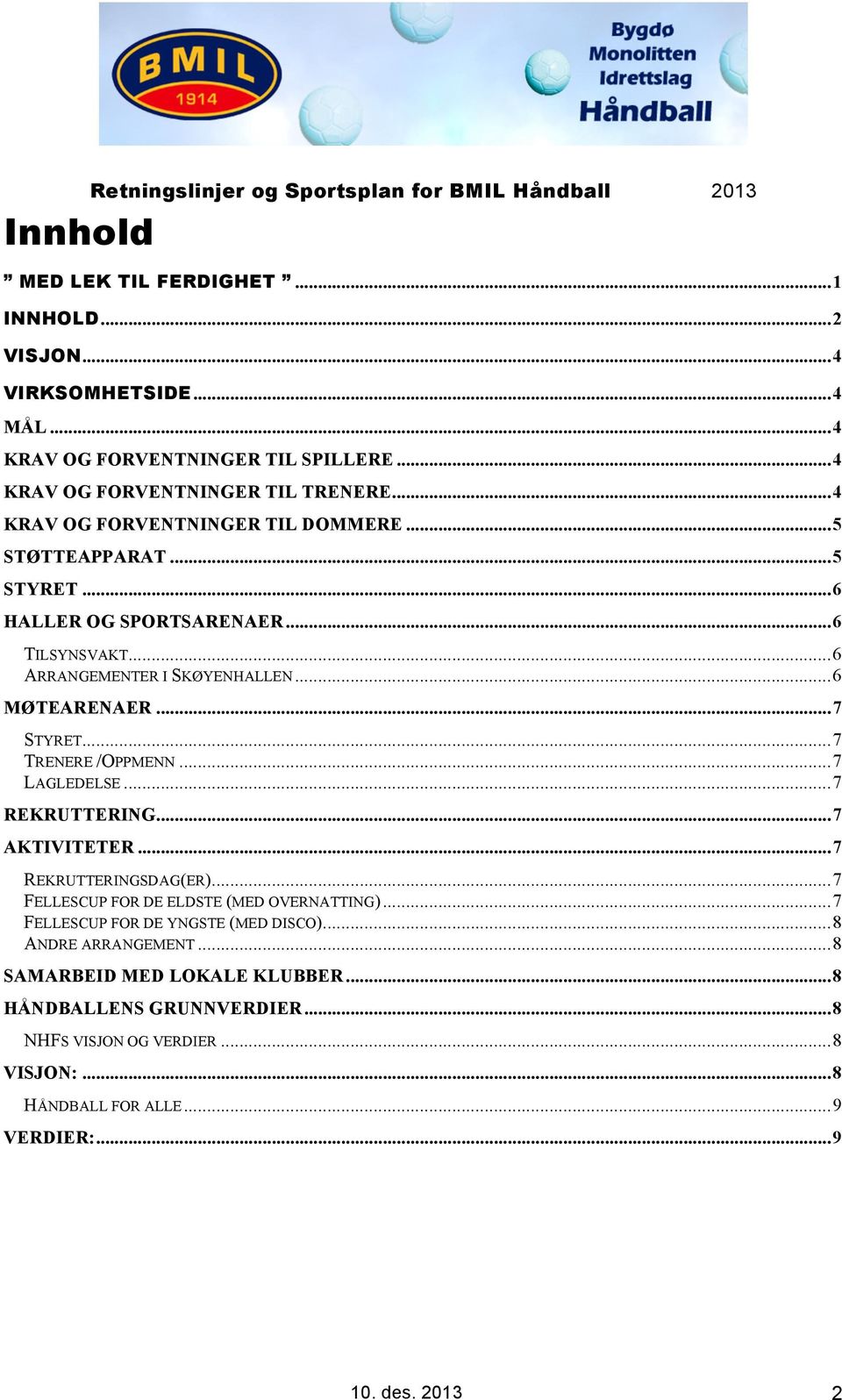 ..6 MØTEARENAER...7 STYRET...7 TRENERE /OPPMENN...7 LAGLEDELSE...7 REKRUTTERING...7 AKTIVITETER...7 REKRUTTERINGSDAG(ER)...7 FELLESCUP FOR DE ELDSTE (MED OVERNATTING).