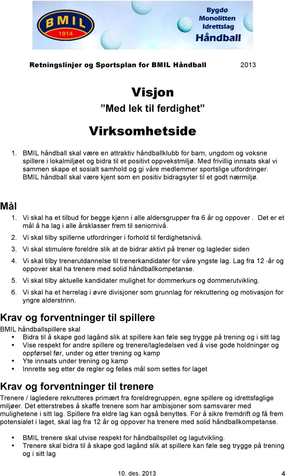 Vi skal ha et tilbud for begge kjønn i alle aldersgrupper fra 6 år og oppover. Det er et mål å ha lag i alle årsklasser frem til seniornivå. 2.