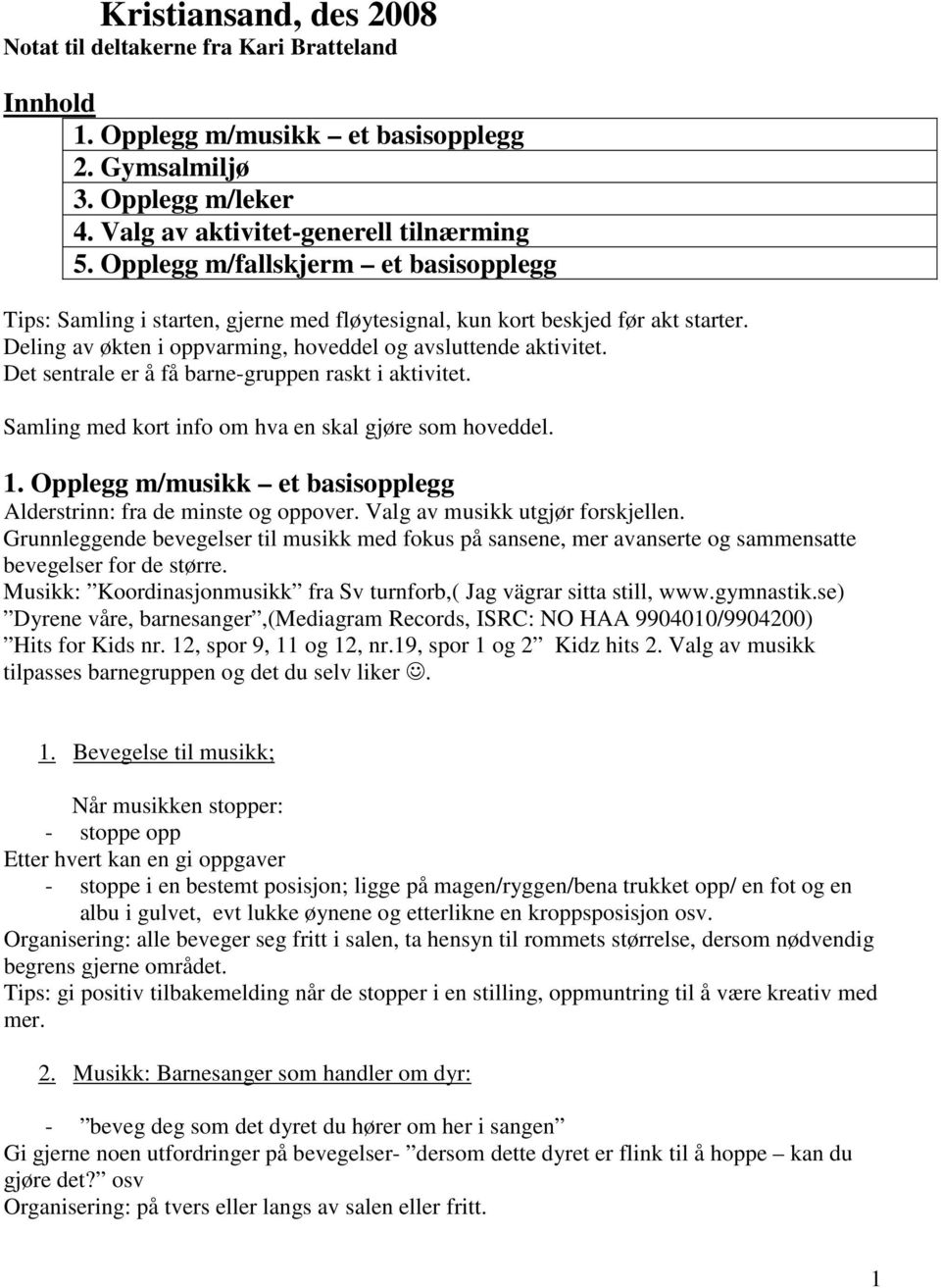 Det sentrale er å få barne-gruppen raskt i aktivitet. Samling med kort info om hva en skal gjøre som hoveddel. 1. Opplegg m/musikk et basisopplegg Alderstrinn: fra de minste og oppover.