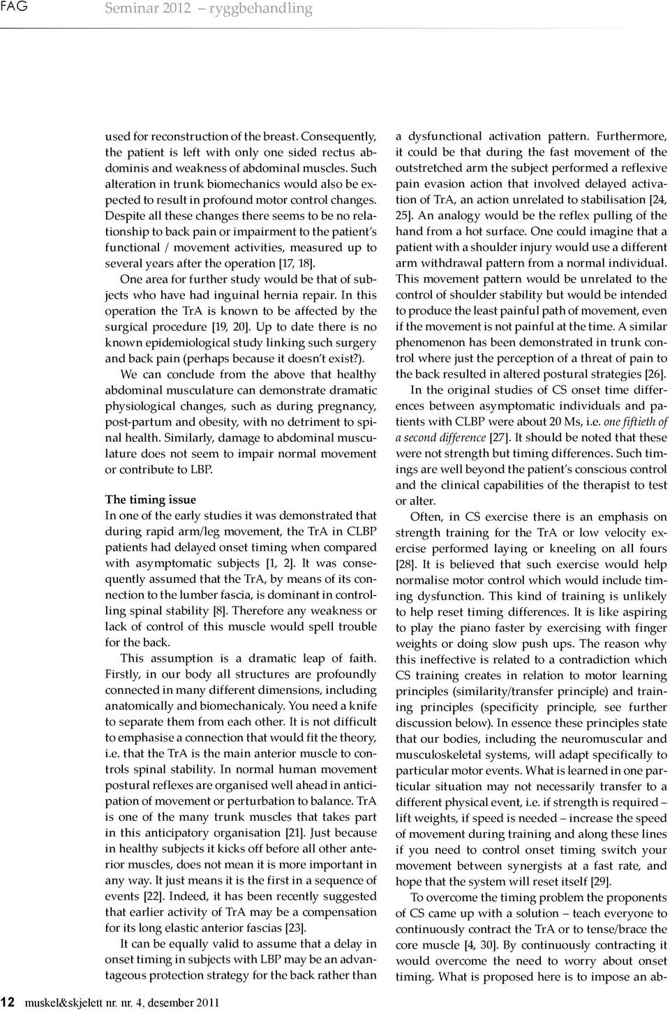 Despite all these changes there seems to be no relationship to back pain or impairment to the patient s functional / movement activities, measured up to several years after the operation [17, 18].