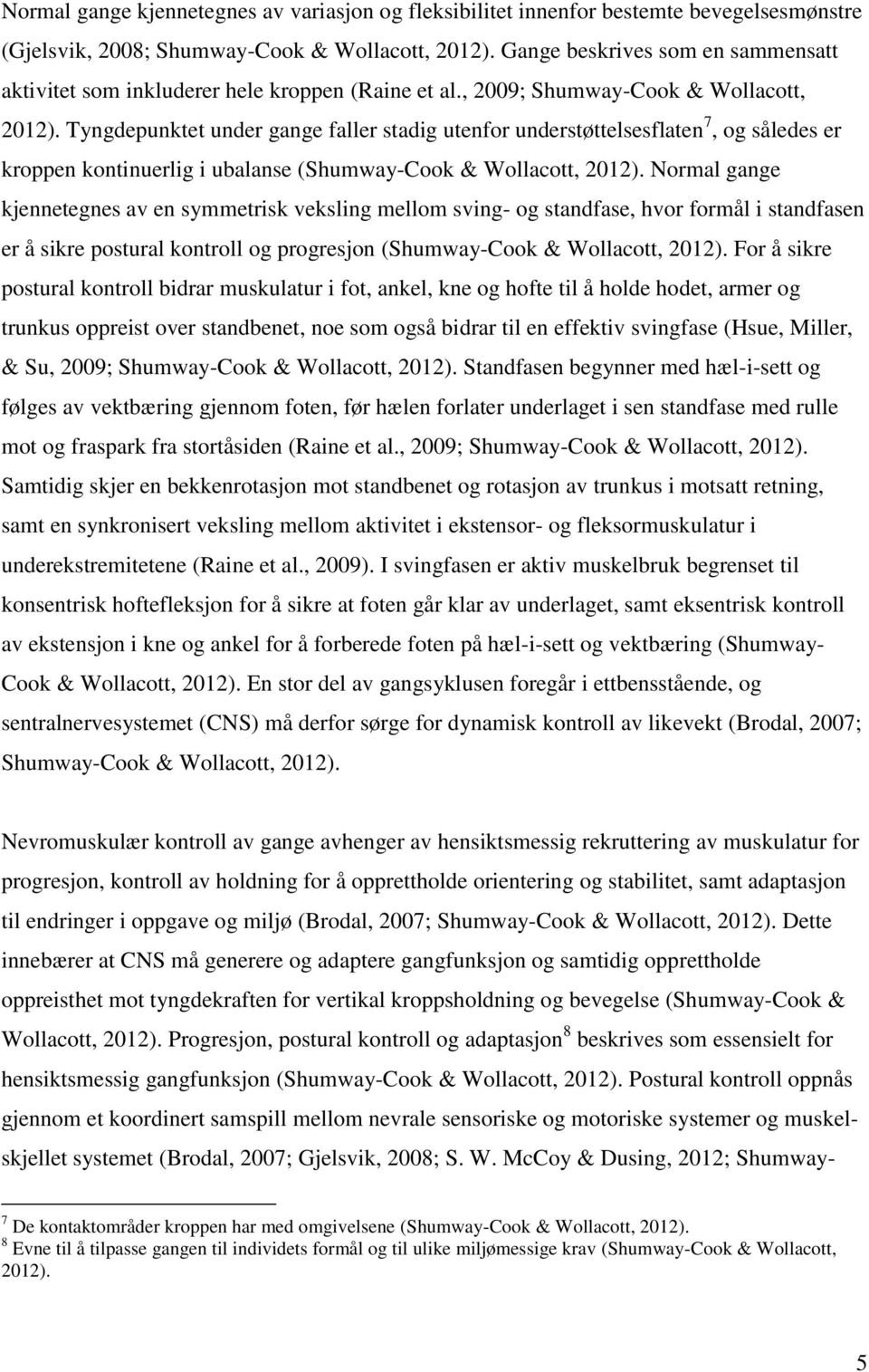 Tyngdepunktet under gange faller stadig utenfor understøttelsesflaten 7, og således er kroppen kontinuerlig i ubalanse (Shumway-Cook & Wollacott, 2012).