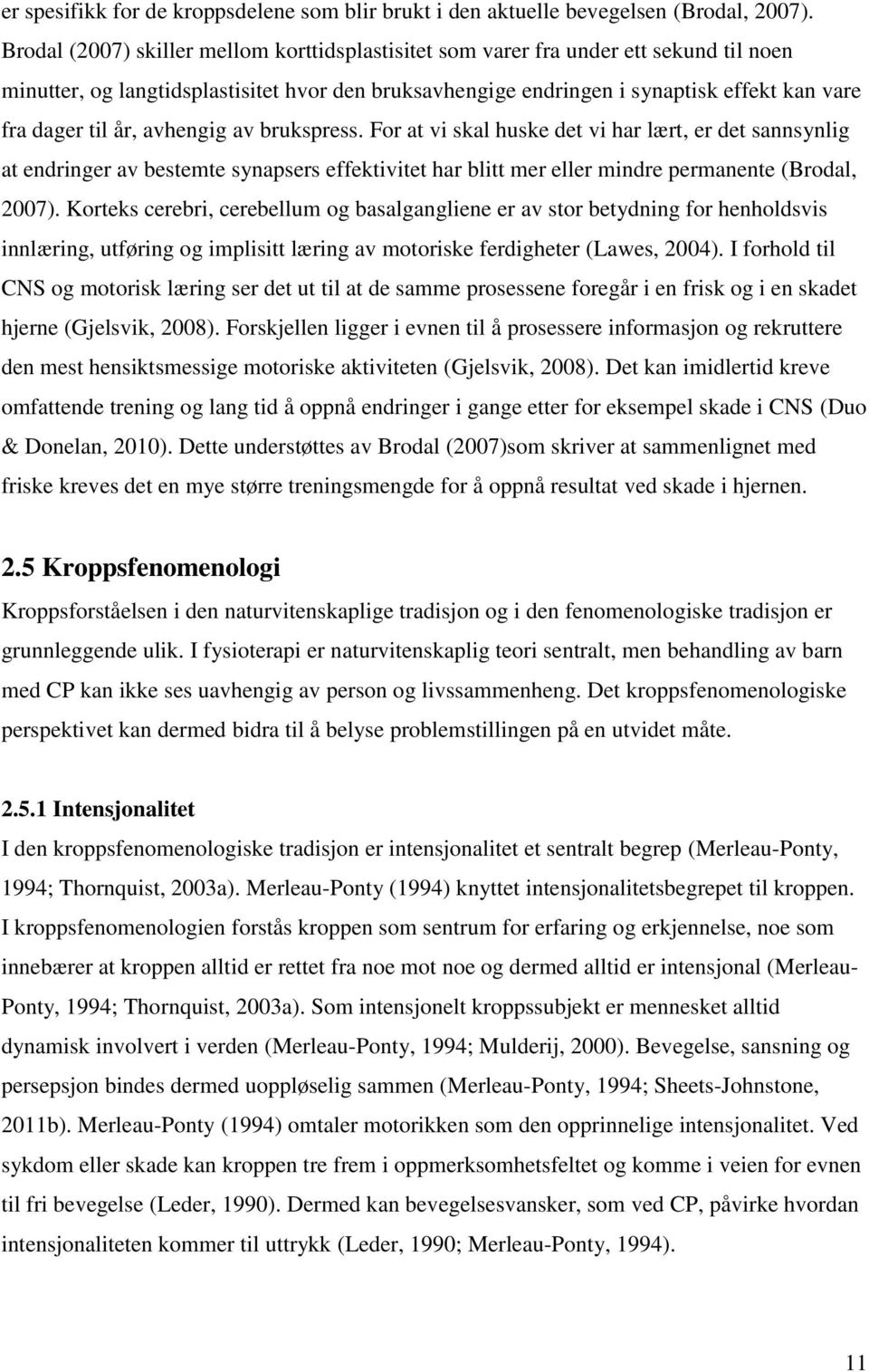 år, avhengig av brukspress. For at vi skal huske det vi har lært, er det sannsynlig at endringer av bestemte synapsers effektivitet har blitt mer eller mindre permanente (Brodal, 2007).