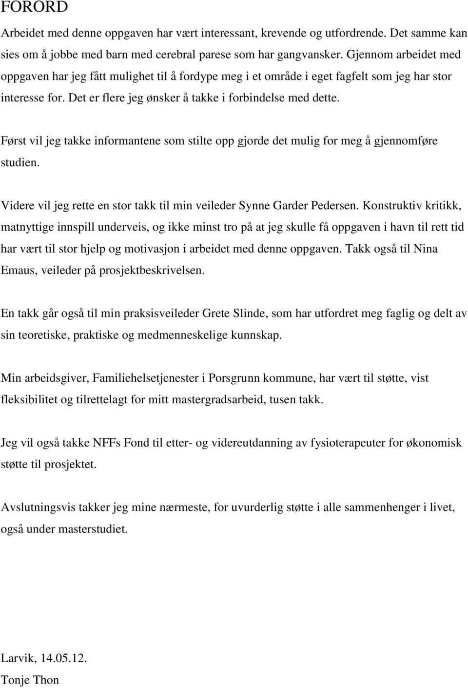 Først vil jeg takke informantene som stilte opp gjorde det mulig for meg å gjennomføre studien. Videre vil jeg rette en stor takk til min veileder Synne Garder Pedersen.