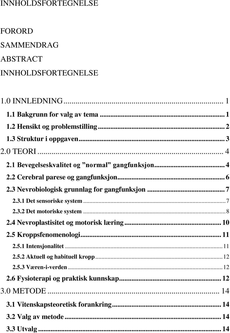 .. 7 2.3.1 Det sensoriske system... 7 2.3.2 Det motoriske system... 8 2.4 Nevroplastisitet og motorisk læring... 10 2.5 Kroppsfenomenologi... 11 2.5.1 Intensjonalitet... 11 2.5.2 Aktuell og habituell kropp.