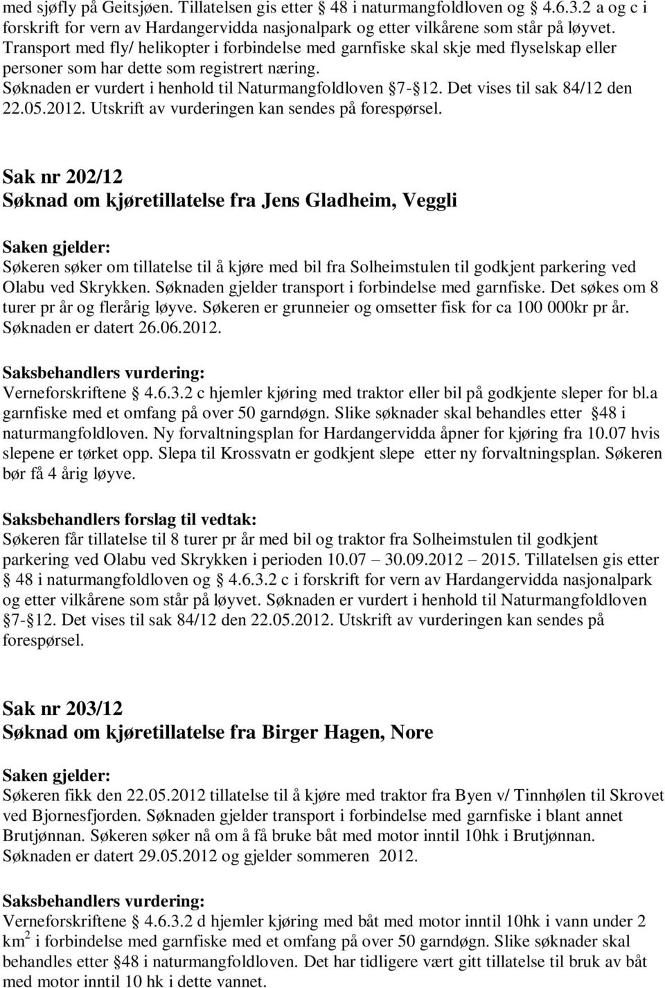 Sak nr 202/12 Søknad om kjøretillatelse fra Jens Gladheim, Veggli Søkeren søker om tillatelse til å kjøre med bil fra Solheimstulen til godkjent parkering ved Olabu ved Skrykken.