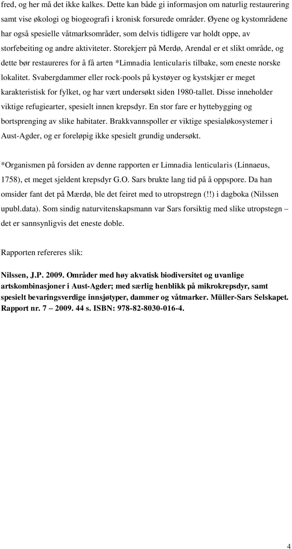 Storekjerr på Merdø, Arendal er et slikt område, og dette bør restaureres for å få arten *Limnadia lenticularis tilbake, som eneste norske lokalitet.