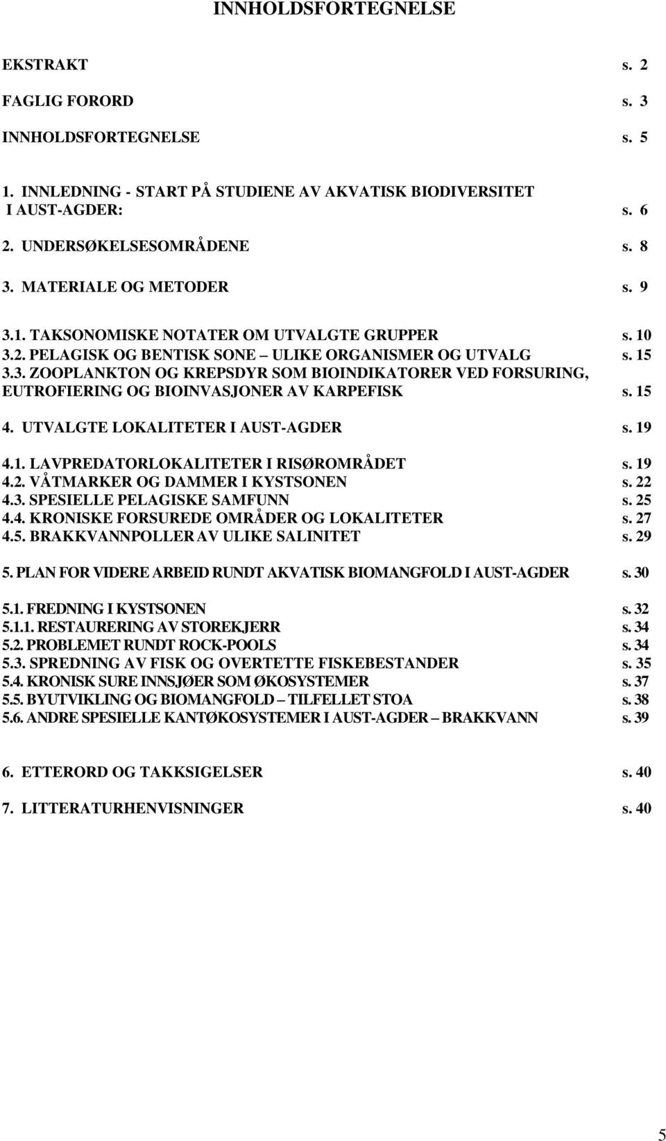 15 4. UTVALGTE LOKALITETER I AUST-AGDER s. 19 4.1. LAVPREDATORLOKALITETER I RISØROMRÅDET s. 19 4.2. VÅTMARKER OG DAMMER I KYSTSONEN s. 22 4.3. SPESIELLE PELAGISKE SAMFUNN s. 25 4.4. KRONISKE FORSUREDE OMRÅDER OG LOKALITETER s.