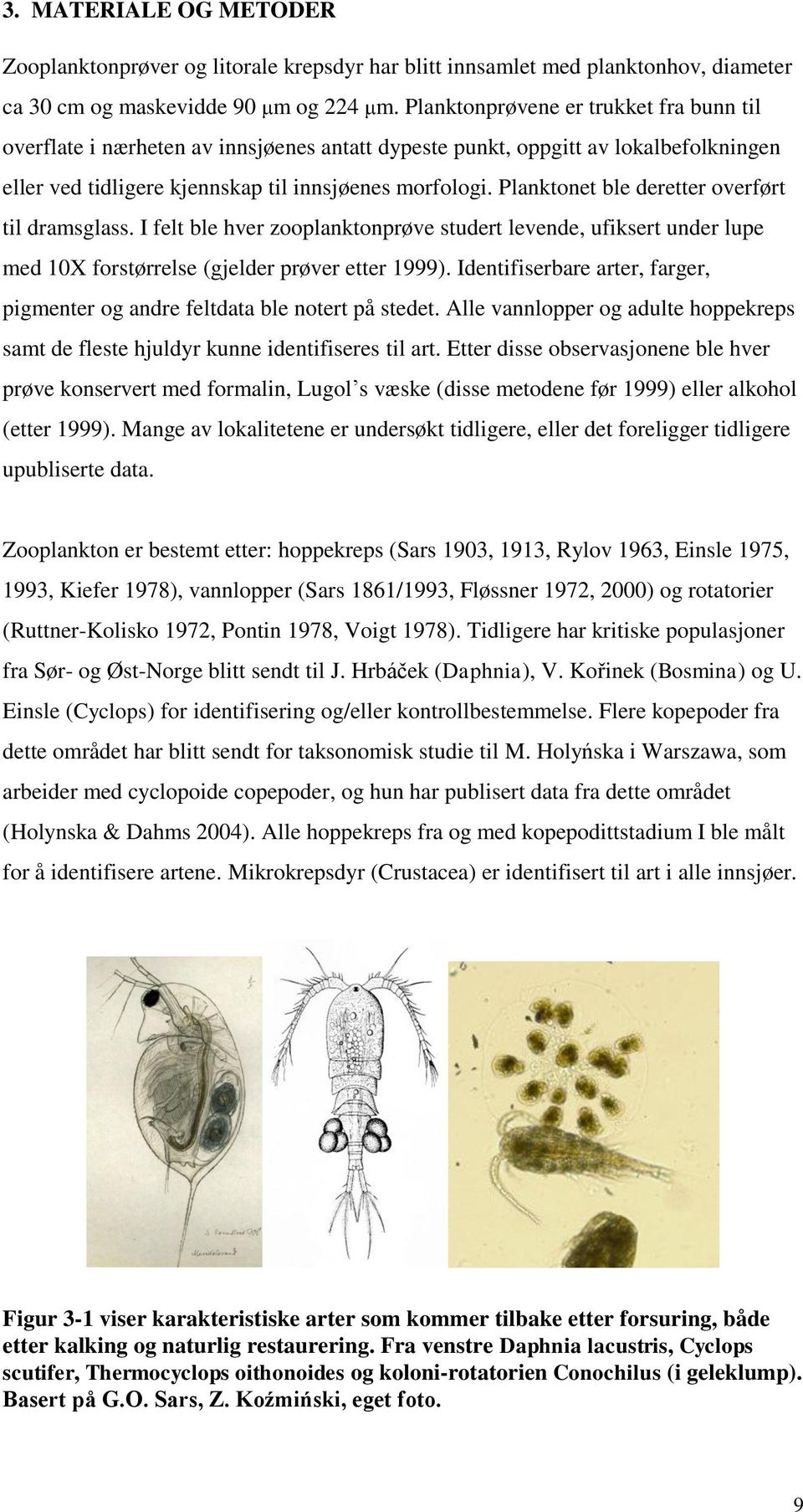 Planktonet ble deretter overført til dramsglass. I felt ble hver zooplanktonprøve studert levende, ufiksert under lupe med 10X forstørrelse (gjelder prøver etter 1999).