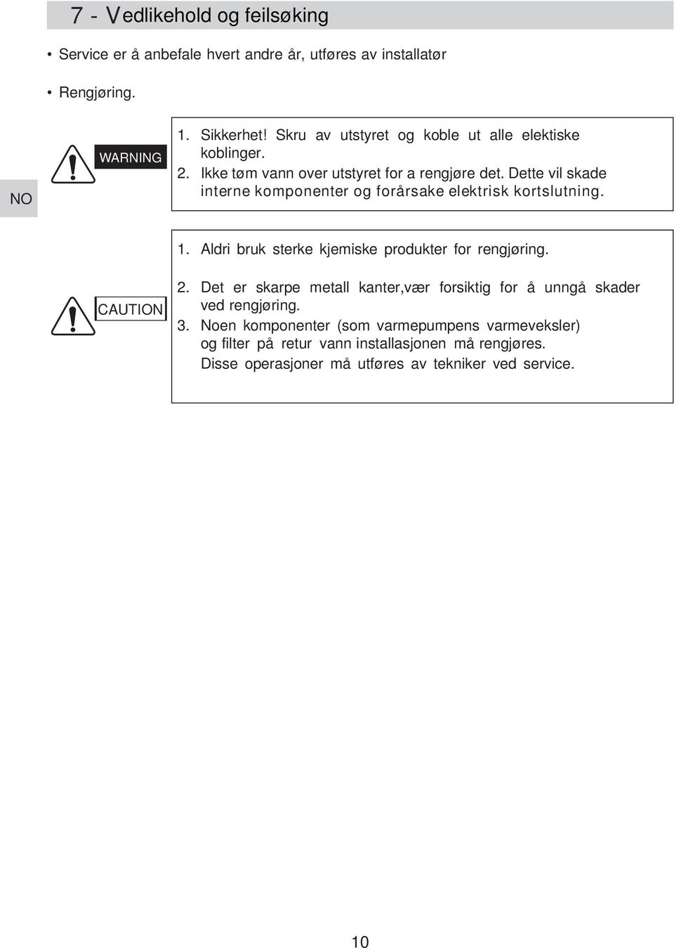 Dette vil skade int erne komponent er og forårsake elektrisk kortslutning.. Aldri bruk sterke kjemiske produkter for rengjøring. CAUTION.