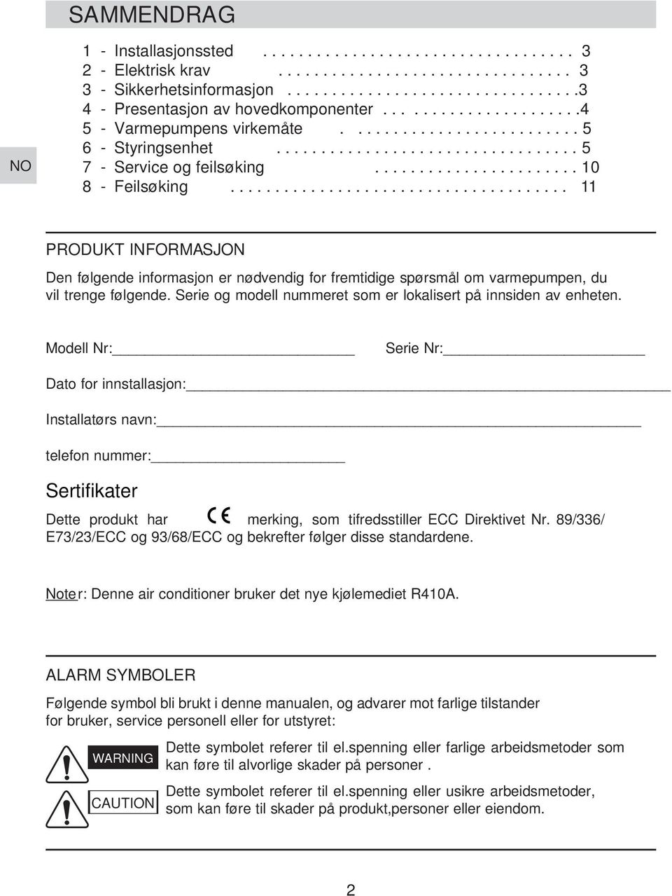 ..................................... PRODUKT INFORMASJON Den følgende informasjon er nødvendig for fremtidige spørsmål om varmepumpen, du vil trenge følgende.