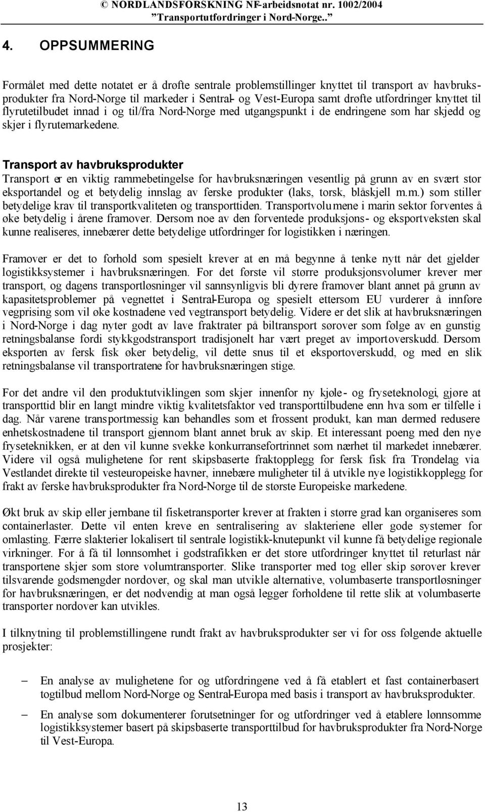 knyttet til flyrutetilbudet innad i og til/fra Nord-Norge med utgangspunkt i de endringene som har skjedd og skjer i flyrutemarkedene.