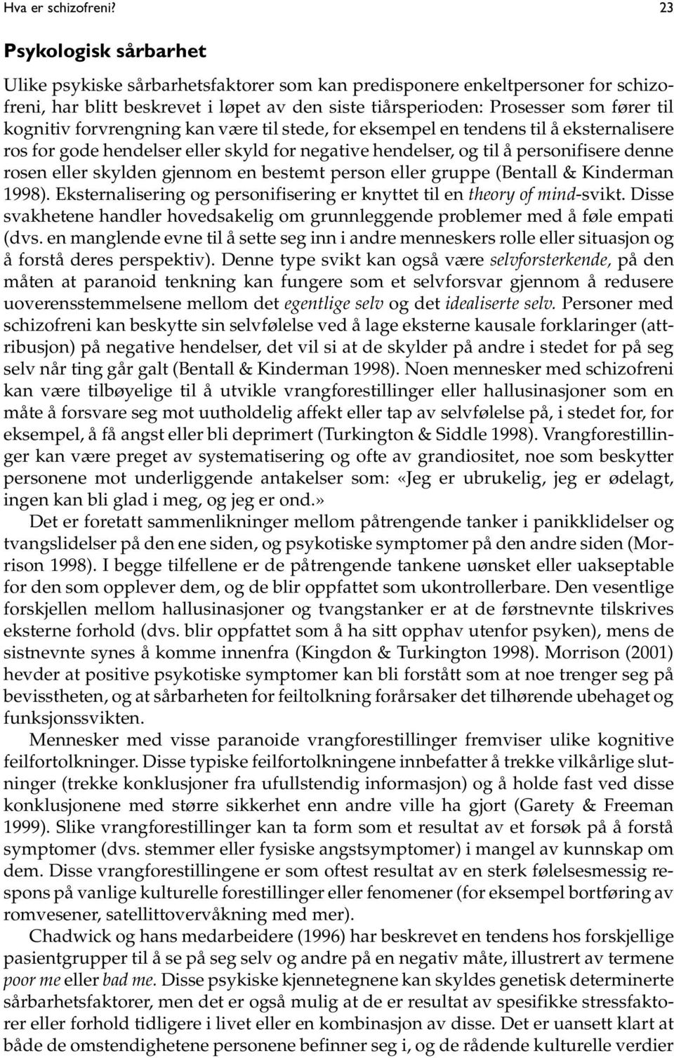 kognitiv forvrengning kan være til stede, for eksempel en tendens til å eksternalisere ros for gode hendelser eller skyld for negative hendelser, og til å personifisere denne rosen eller skylden