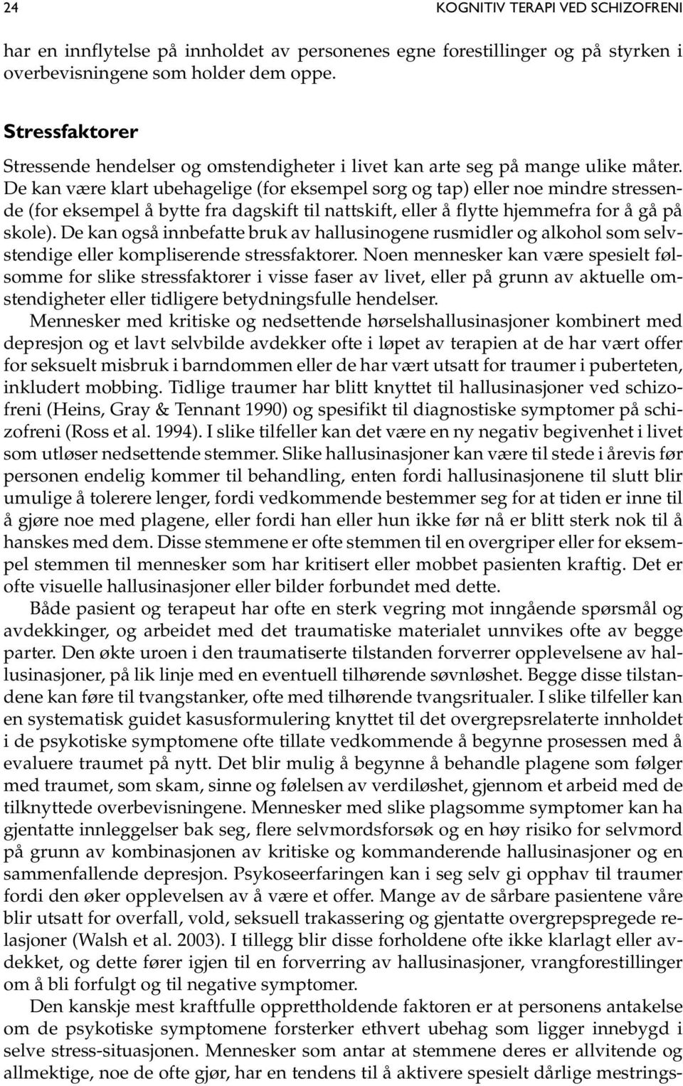 De kan være klart ubehagelige (for eksempel sorg og tap) eller noe mindre stressende (for eksempel å bytte fra dagskift til nattskift, eller å flytte hjemmefra for å gå på skole).