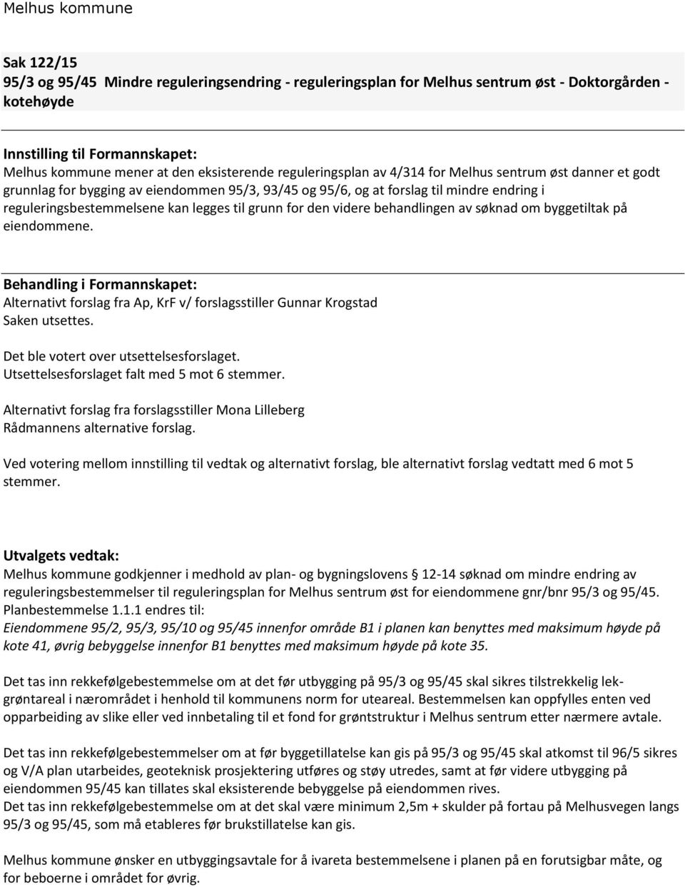 for den videre behandlingen av søknad om byggetiltak på eiendommene. Behandling i Formannskapet: Alternativt forslag fra Ap, KrF v/ forslagsstiller Gunnar Krogstad Saken utsettes.