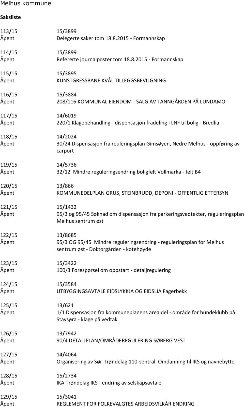 8.2015 - Formannskap 114/15 15/3899 Åpent Refererte journalposter tom 18.8.2015 - Formannskap 115/15 15/3895 Åpent KUNSTGRESSBANE KVÅL TILLEGGSBEVILGNING 116/15 15/3884 Åpent 208/116 KOMMUNAL EIENDOM