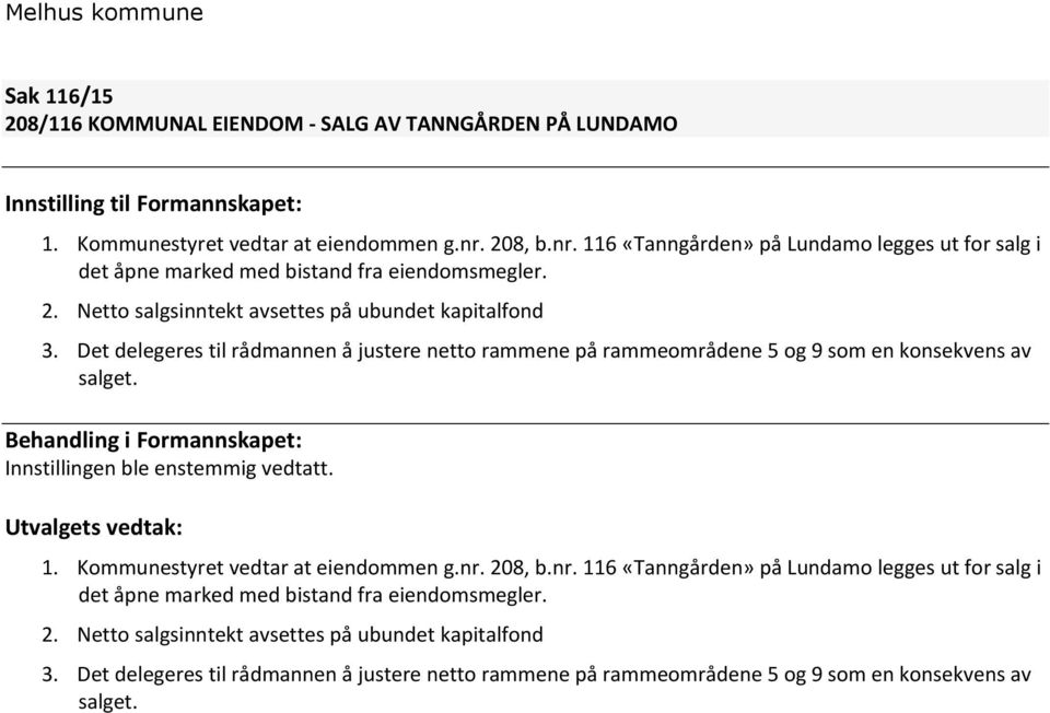 Det delegeres til rådmannen å justere netto rammene på rammeområdene 5 og 9 som en konsekvens av salget. Behandling i Formannskapet: Innstillingen ble enstemmig vedtatt. Utvalgets vedtak: 1.