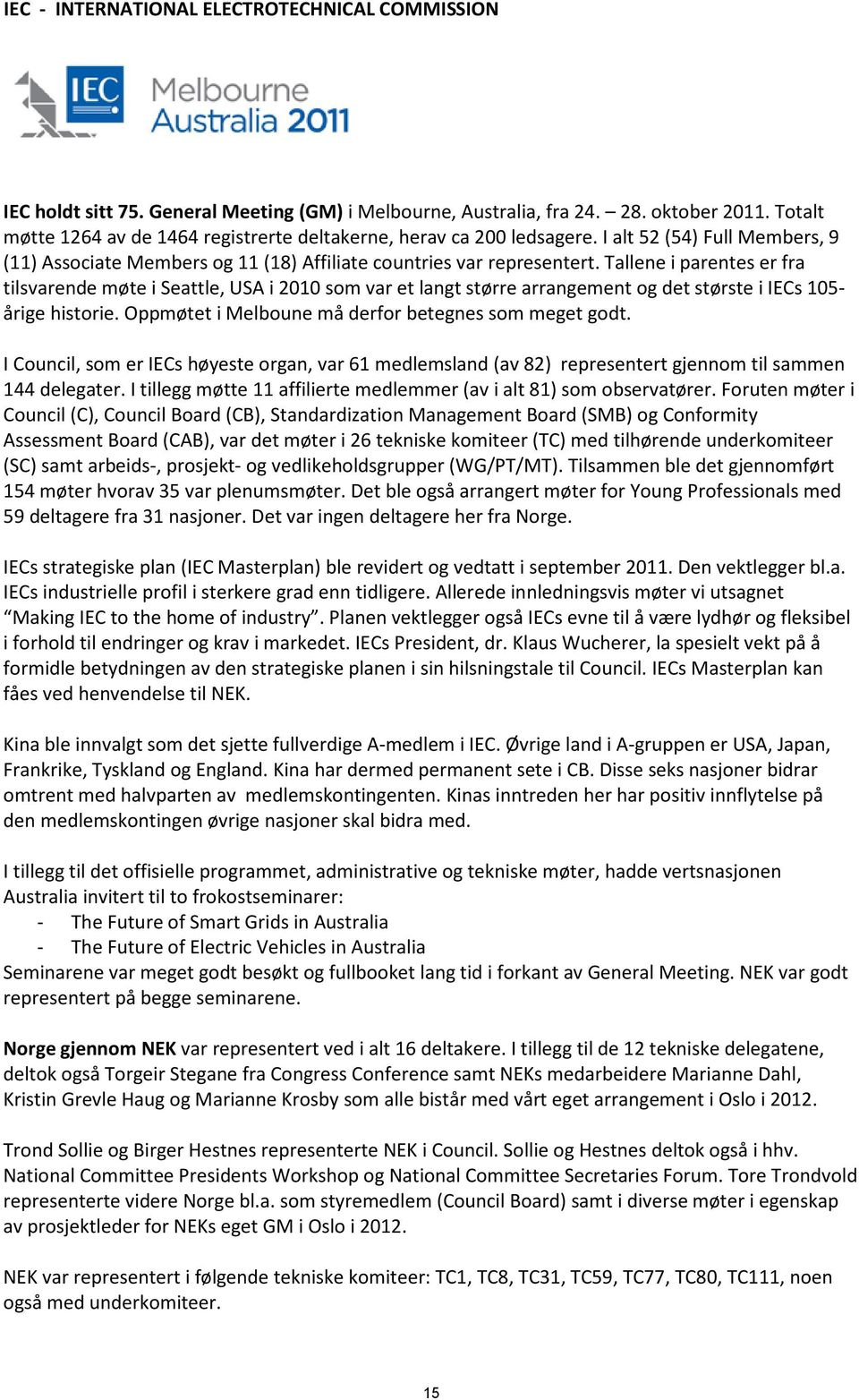 Tallene i parentes er fra tilsvarende møte i Seattle, USA i 2010 som var et langt større arrangement og det største i IECs 105- årige historie. Oppmøtet i Melboune må derfor betegnes som meget godt.