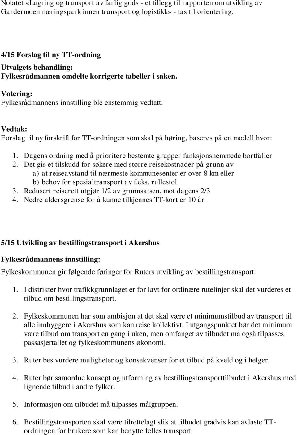 Vedtak: Forslag til ny forskrift for TT-ordningen som skal på høring, baseres på en modell hvor: 1. Dagens ordning med å prioritere bestemte grupper funksjonshemmede bortfaller 2.