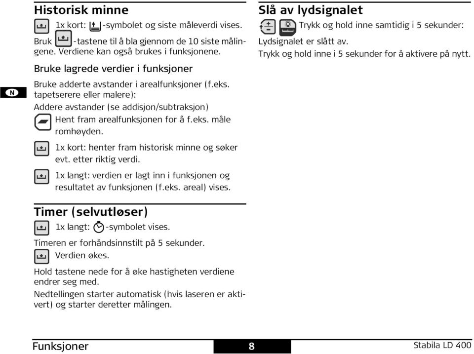 1x kort: henter fram historisk minne og søker evt. etter riktig verdi. 1x langt: verdien er lagt inn i funksjonen og resultatet av funksjonen (f.eks. areal) vises.