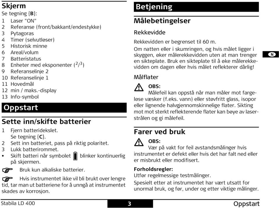 2 ett inn batteriet, pass på riktig polaritet. 3 Lukk batterirommet. kift batteri når symbolet blinker kontinuerlig på skjermen. Bruk kun alkaliske batterier.