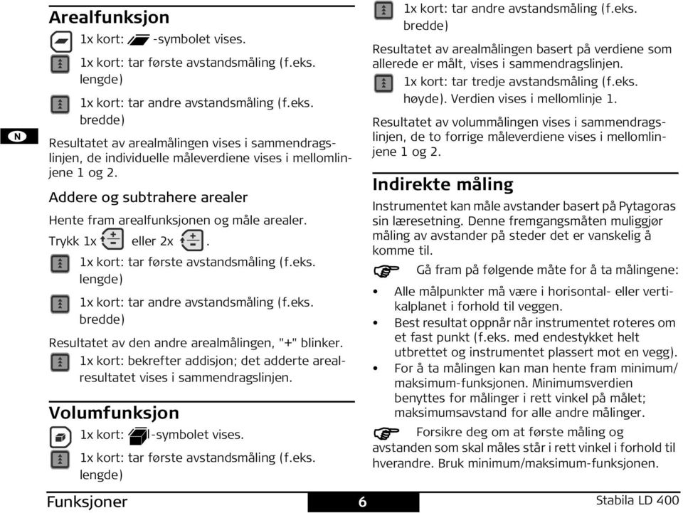 Addere og subtrahere arealer ente fram arealfunksjonen og måle arealer. Trykk 1x eller 2x. 1x kort: tar første avstandsmåling (f.eks. lengde) 1x kort: tar andre avstandsmåling (f.eks. bredde) Resultatet av den andre arealmålingen, "+" blinker.