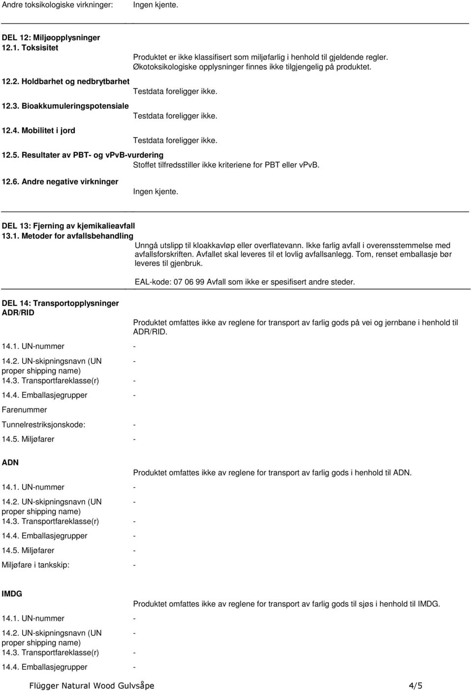 Resultater av PBT- og vpvb-vurdering Stoffet tilfredsstiller ikke kriteriene for PBT eller vpvb. 12.6. Andre negative virkninger DEL 13: Fjerning av kjemikalieavfall 13.1. Metoder for avfallsbehandling Unngå utslipp til kloakkavløp eller overflatevann.