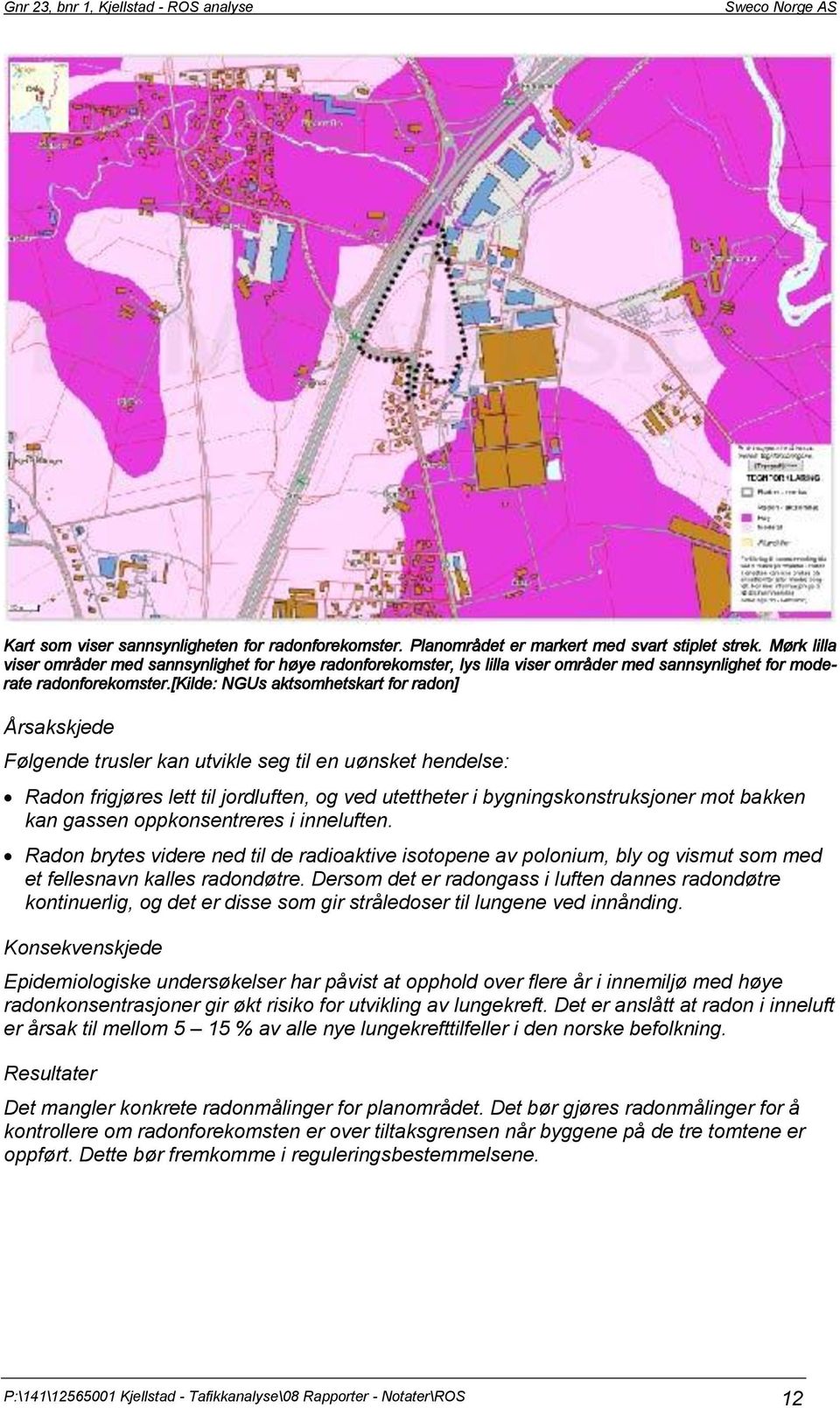 [kilde: NGUs aktsomhetskart for radon] Årsakskjede Følgende trusler kan utvikle seg til en uønsket hendelse: Radon frigjøres lett til jordluften, og ved utettheter i bygningskonstruksjoner mot bakken