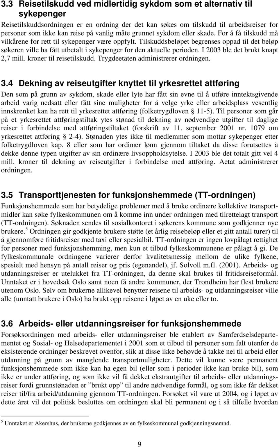 Tilskuddsbeløpet begrenses oppad til det beløp søkeren ville ha fått utbetalt i sykepenger for den aktuelle perioden. I 2003 ble det brukt knapt 2,7 mill. kroner til reisetilskudd.