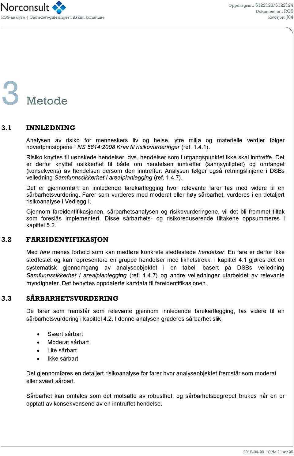 Det er derfor knyttet usikkerhet til både om hendelsen inntreffer (sannsynlighet) og omfanget (konsekvens) av hendelsen dersom den inntreffer.