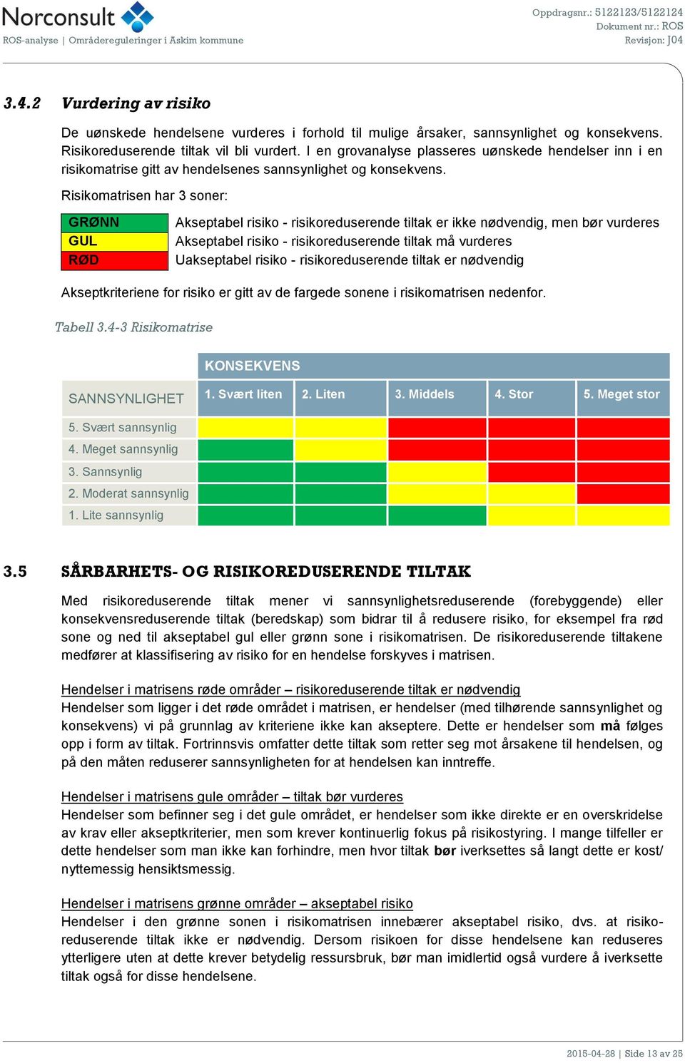 Risikomatrisen har 3 soner: GRØNN GUL RØD Akseptabel risiko - risikoreduserende tiltak er ikke nødvendig, men bør vurderes Akseptabel risiko - risikoreduserende tiltak må vurderes Uakseptabel risiko