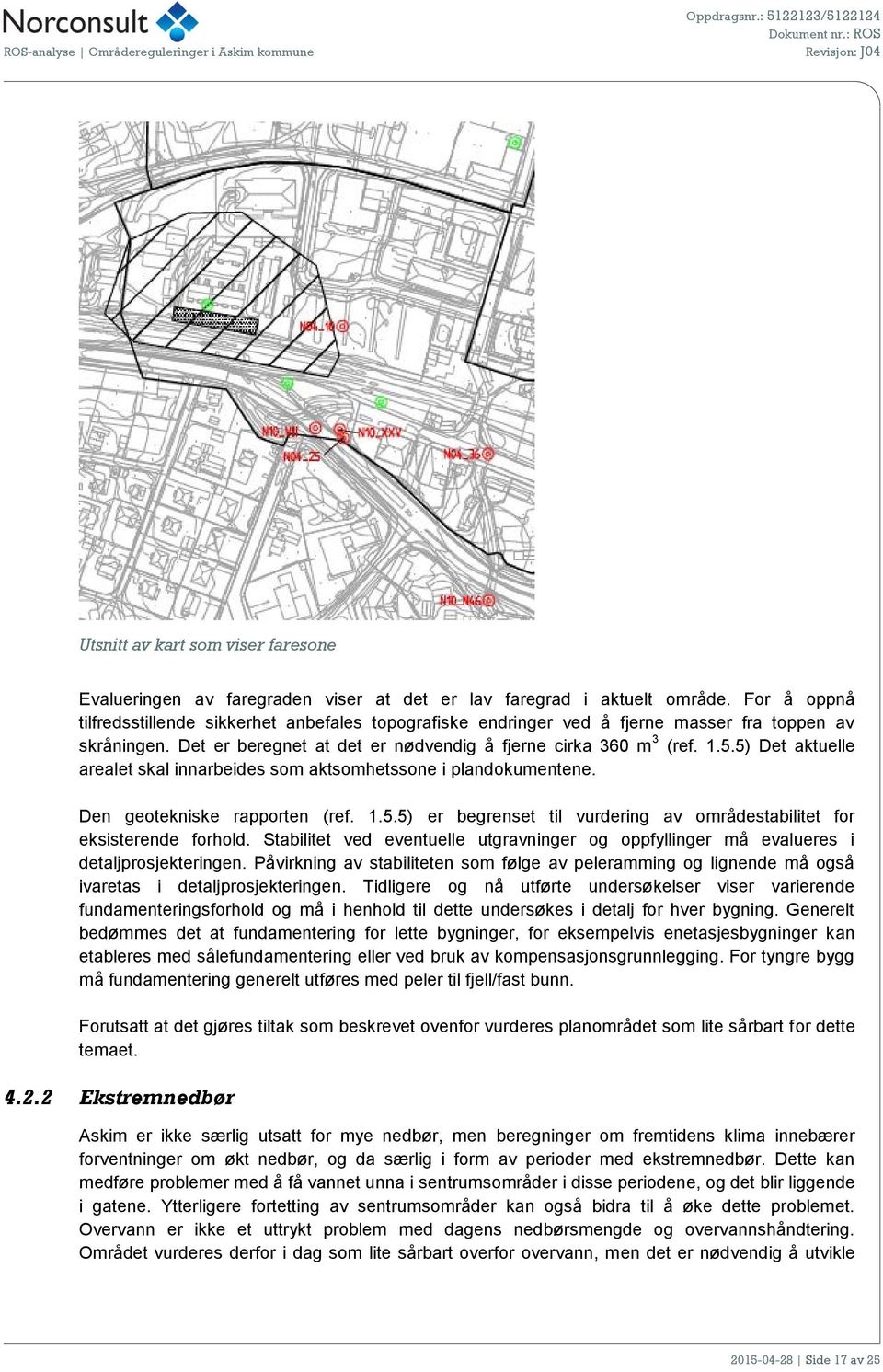 5) Det aktuelle arealet skal innarbeides som aktsomhetssone i plandokumentene. Den geotekniske rapporten (ref. 1.5.5) er begrenset til vurdering av områdestabilitet for eksisterende forhold.