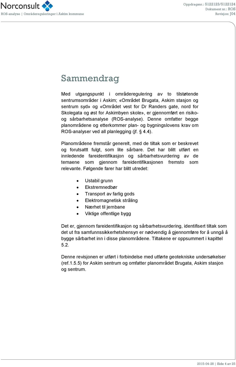 Denne omfatter begge planområdene og etterkommer plan- og bygningslovens krav om ROS-analyser ved all planlegging (jf. 4.4).