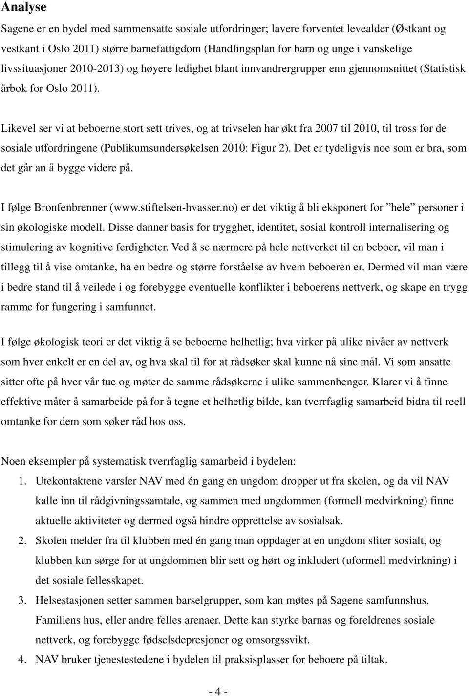 Likevel ser vi at beboerne stort sett trives, og at trivselen har økt fra 2007 til 2010, til tross for de sosiale utfordringene (Publikumsundersøkelsen 2010: Figur 2).