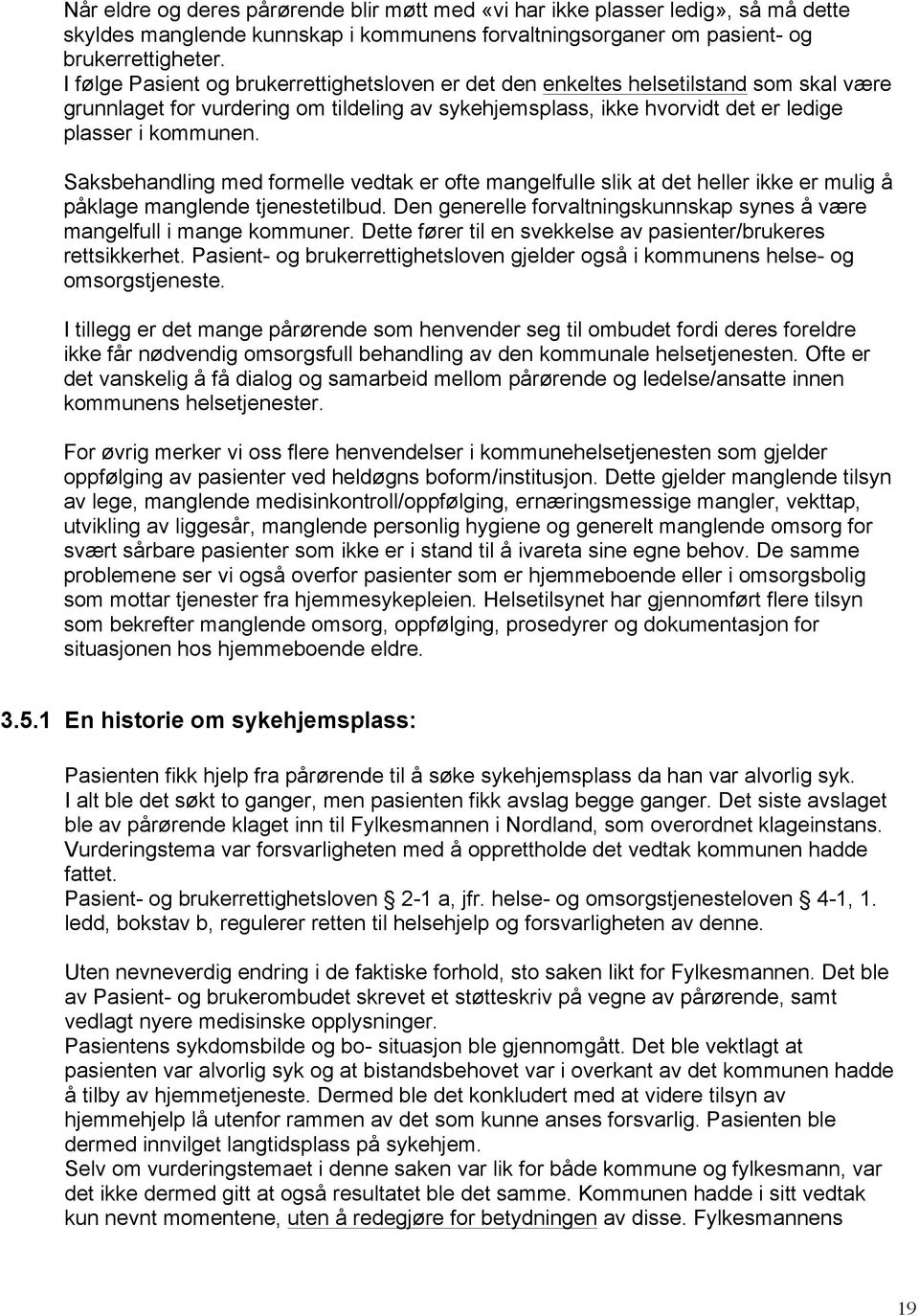 Saksbehandling med formelle vedtak er ofte mangelfulle slik at det heller ikke er mulig å påklage manglende tjenestetilbud. Den generelle forvaltningskunnskap synes å være mangelfull i mange kommuner.