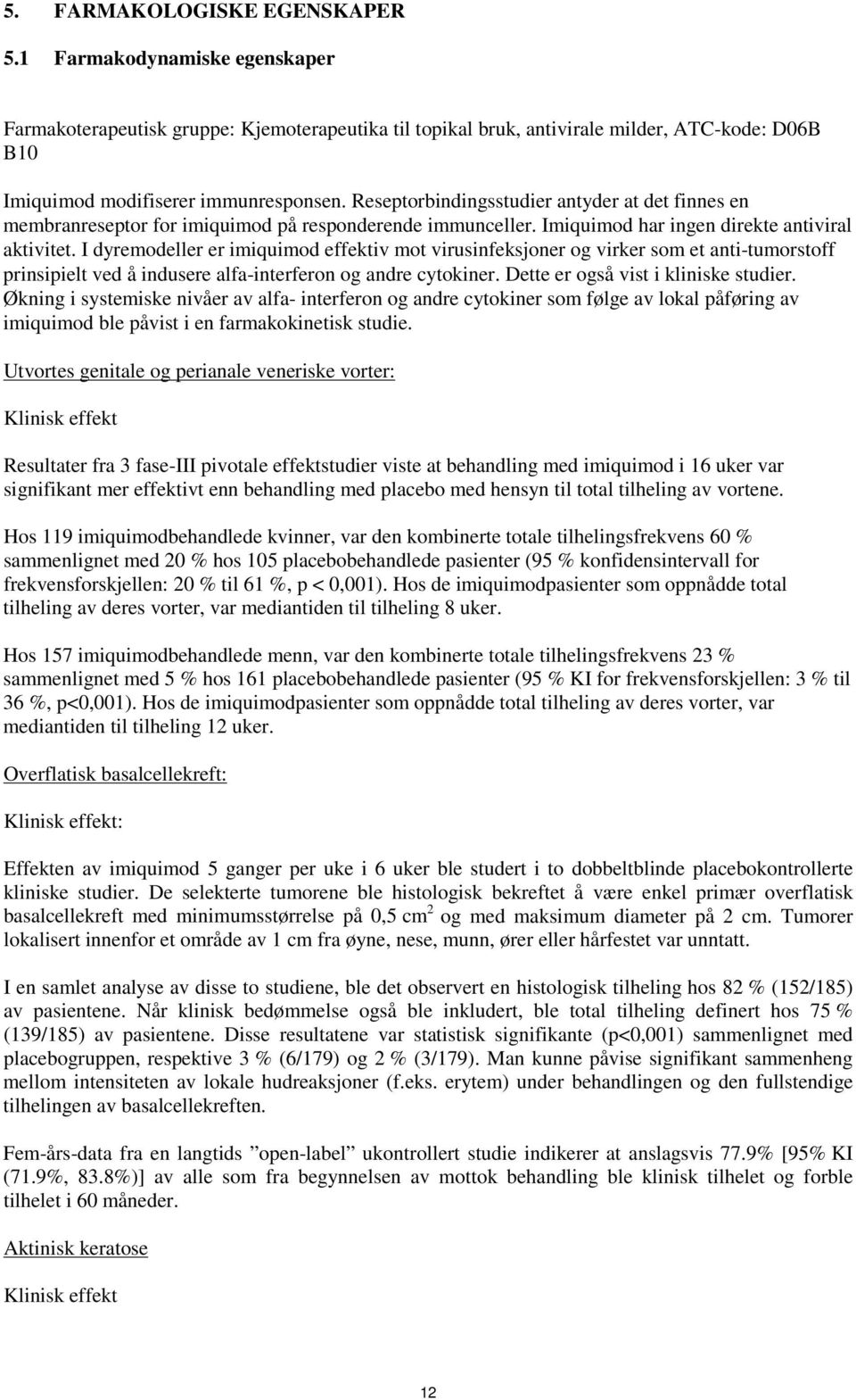 I dyremodeller er imiquimod effektiv mot virusinfeksjoner og virker som et anti-tumorstoff prinsipielt ved å indusere alfa-interferon og andre cytokiner. Dette er også vist i kliniske studier.