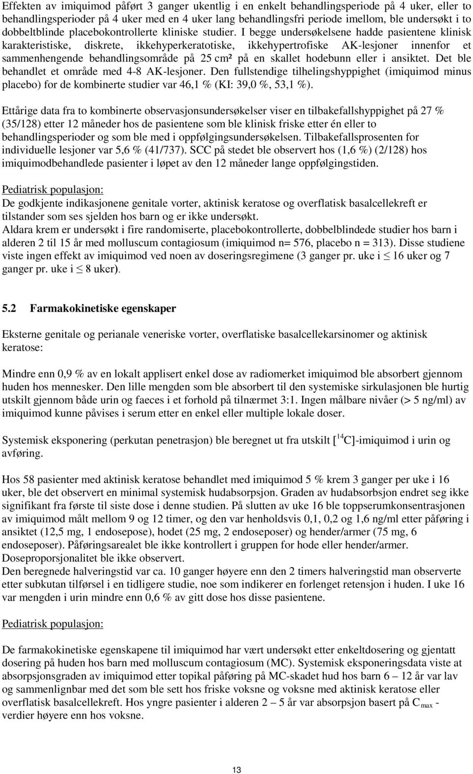 I begge undersøkelsene hadde pasientene klinisk karakteristiske, diskrete, ikkehyperkeratotiske, ikkehypertrofiske AK-lesjoner innenfor et sammenhengende behandlingsområde på 25 cm² på en skallet